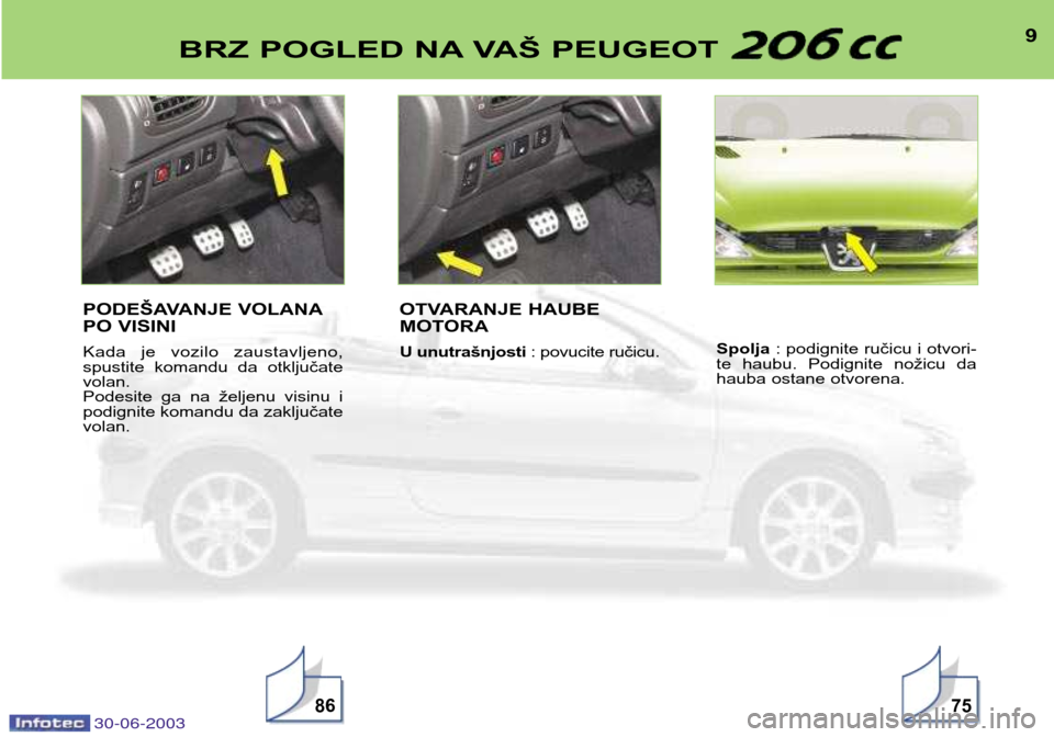 Peugeot 206 CC 2003  Упутство за употребу (in Serbian) 30-06-2003
9BRZ POGLED NA VAŠ PEUGEOT 
8675
PODEŠAVANJE VOLANA 
PO VISINI 
Kada  je  vozilo  zaustavljeno, 
spustite  komandu  da  otključatevolan.
Podesite  ga  na  željenu  visinu  ipodignite ko
