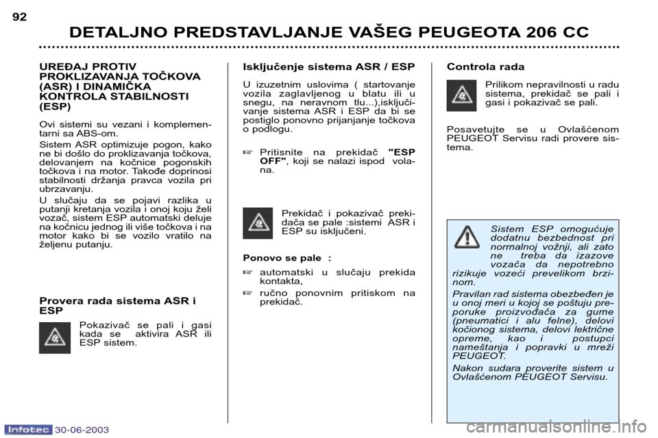 Peugeot 206 CC 2003  Упутство за употребу (in Serbian) 30-06-2003
DETALJNO PREDSTAVLJANJE VAŠEG PEUGEOTA 206 CC
92
UREĐAJ PROTIV 
PROKLIZAVANJA TOČKOVA
(ASR) I DINAMIČKA
KONTROLA STABILNOSTI(ESP)  
Ovi  sistemi  su  vezani  i  komplemen- 
tarni sa ABS