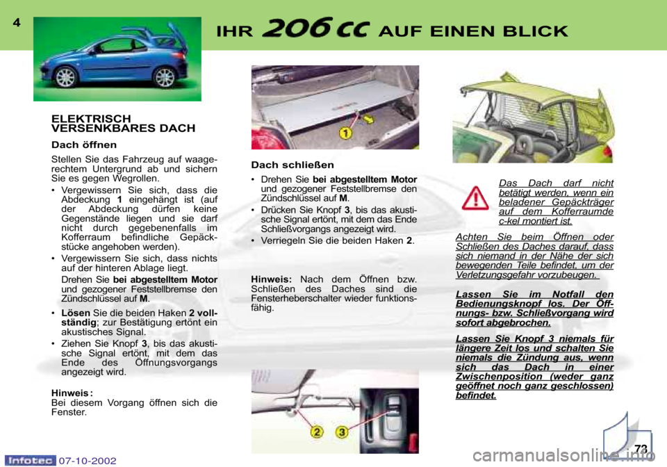 Peugeot 206 CC 2002.5  Betriebsanleitung (in German) ELEKTRISCH 
VERSENKBARES DACH 
Dach öffnen
Stellen  Sie  das  Fahrzeug  auf  waage� 
rechtem  Untergrund  ab  und  sichern
Sie es gegen Wegrollen.  
• Vergewissern  Sie  sich,  dass  dieAbdeckung  