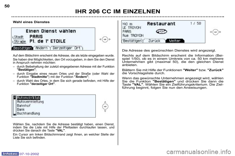 Peugeot 206 CC 2002.5 Betriebsanleitung (in German) IHR 206 CC IM EINZELNEN
50
Wahl eines Dienstes
Auf dem Bildschirm erscheint die Adresse, die als letzte eingegeben
wurde.
Sie haben drei Möglichkeiten, den Ort vorzugeben, in dem Sie d en Dienst
i Peugeot 206 CC 2002.5 Betriebsanleitung (in German) IHR 206 CC IM EINZELNEN
50
Wahl eines Dienstes
Auf dem Bildschirm erscheint die Adresse, die als letzte eingegeben
wurde.
Sie haben drei Möglichkeiten, den Ort vorzugeben, in dem Sie d en Dienst
i