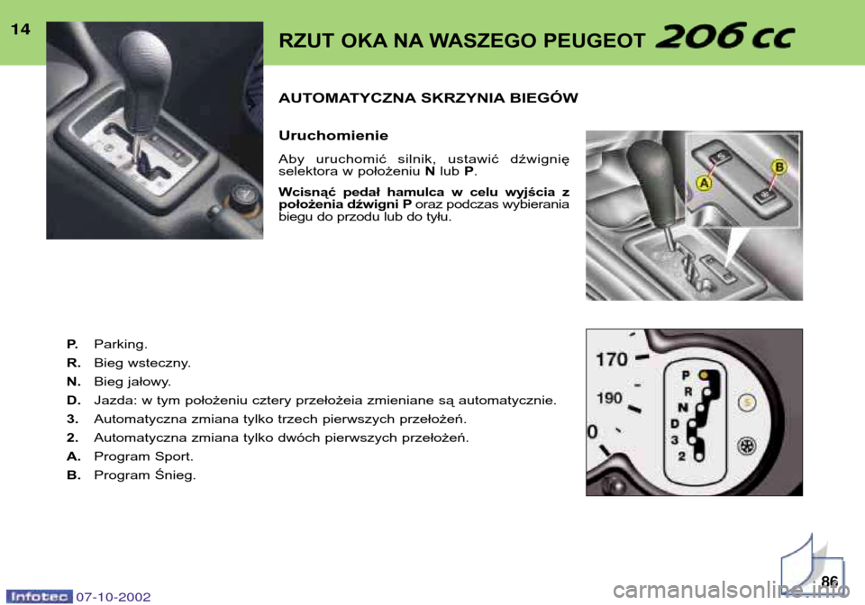 Peugeot 206 CC 2002.5  Instrukcja Obsługi (in Polish) 14AUTOMATYCZNA SKRZYNIA BIEGÓW Uruchomienie 
Aby  uruchomić  silnik,  ustawić  dźwignię 
selektora w położeniu Nlub  P.
Wcisnąć  pedał  hamulca  w  celu  wyjścia  zpołożenia dźwigni P or