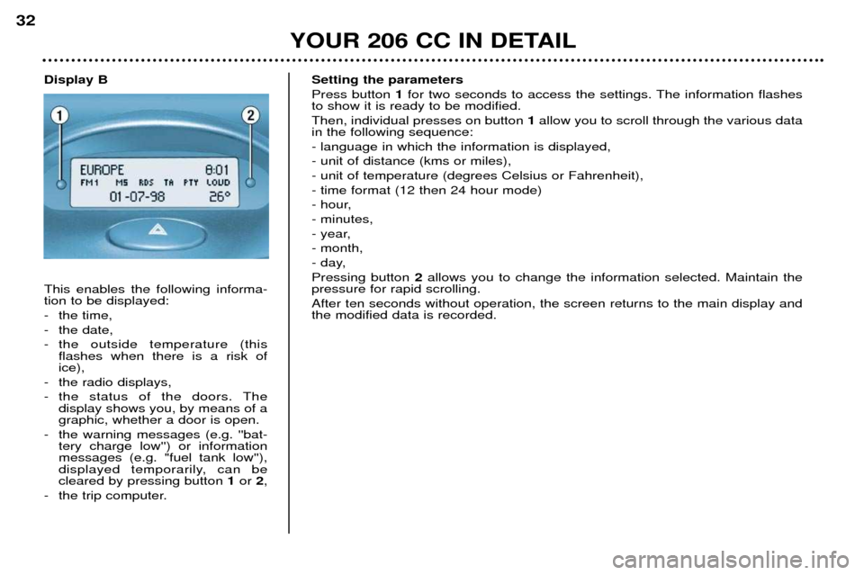 Peugeot 206 CC 2001.5  Owners Manual YOUR 206 CC IN DETAIL
32
Setting the parameters  Press button 1for two seconds to access the settings. The information flashes
to show it is ready to be modified.Then, individual presses on button  1a