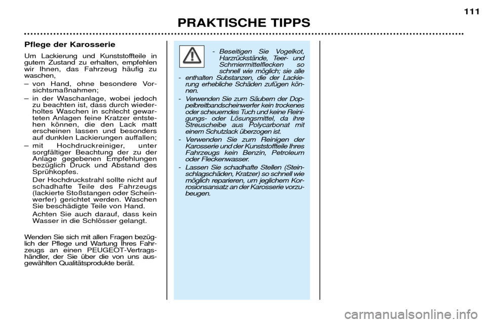 Peugeot 206 CC 2001.5 Betriebsanleitung (in German) PRAKTISCHE TIPPS111
Pflege der Karosserie
Um Lackierung und Kunststoffteile in gutem Zustand zu erhalten, empfehlenwir Ihnen, das Fahrzeug hŠufig zuwaschen,
Ð von Hand, ohne besondere Vor-
sichtsm Peugeot 206 CC 2001.5 Betriebsanleitung (in German) PRAKTISCHE TIPPS111
Pflege der Karosserie
Um Lackierung und Kunststoffteile in gutem Zustand zu erhalten, empfehlenwir Ihnen, das Fahrzeug hŠufig zuwaschen,
Ð von Hand, ohne besondere Vor-
sichtsm