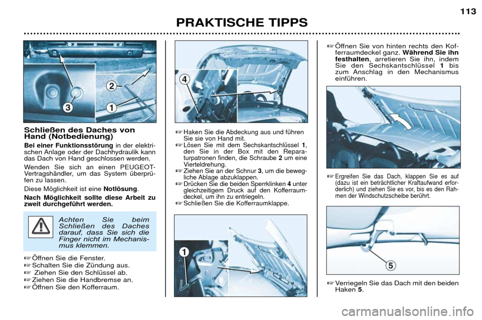 Peugeot 206 CC 2001.5 Betriebsanleitung (in German) PRAKTISCHE TIPPS113
Schlie§en des Daches von Hand (Notbedienung)
Bei einer Funktionsstšrung
in der elektri-
schen Anlage oder der Dachhydraulik kanndas Dach von Hand geschlossen werden.
Wenden Si Peugeot 206 CC 2001.5 Betriebsanleitung (in German) PRAKTISCHE TIPPS113
Schlie§en des Daches von Hand (Notbedienung)
Bei einer Funktionsstšrung
in der elektri-
schen Anlage oder der Dachhydraulik kanndas Dach von Hand geschlossen werden.
Wenden Si