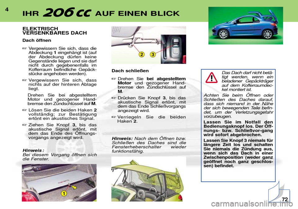 Peugeot 206 CC 2001.5 Betriebsanleitung (in German) 4ELEKTRISCH VERSENKBARES DACH Dach šffnen Vergewissern Sie sich, dass die Abdeckung 1eingehŠngt ist (auf
der Abdeckung dŸrfen keineGegenstŠnde liegen und sie darfnicht durch gegebenenfalls im
Ko Peugeot 206 CC 2001.5 Betriebsanleitung (in German) 4ELEKTRISCH VERSENKBARES DACH Dach šffnen Vergewissern Sie sich, dass die Abdeckung 1eingehŠngt ist (auf
der Abdeckung dŸrfen keineGegenstŠnde liegen und sie darfnicht durch gegebenenfalls im
Ko