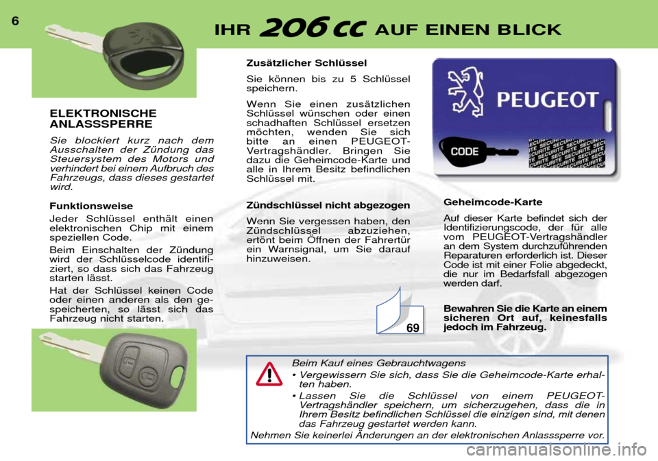Peugeot 206 CC 2001.5 Betriebsanleitung (in German) ELEKTRONISCHE ANLASSSPERRE Sie blockiert kurz nach dem Ausschalten der ZŸndung dasSteuersystem des Motors und
verhindert bei einem Aufbruch desFahrzeugs, dass dieses gestartetwird. Funktionsweise Je Peugeot 206 CC 2001.5 Betriebsanleitung (in German) ELEKTRONISCHE ANLASSSPERRE Sie blockiert kurz nach dem Ausschalten der ZŸndung dasSteuersystem des Motors und
verhindert bei einem Aufbruch desFahrzeugs, dass dieses gestartetwird. Funktionsweise Je