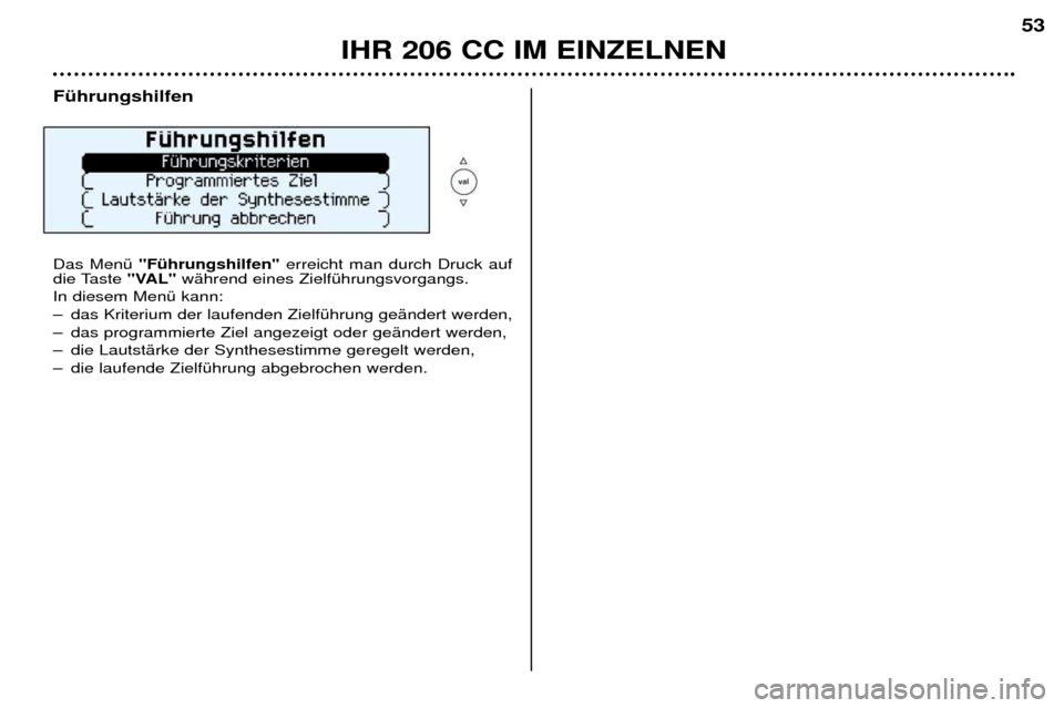 Peugeot 206 CC 2001.5  Betriebsanleitung (in German) IHR 206 CC IM EINZELNEN53
FŸhrungshilfen Das MenŸ 
"FŸhrungshilfen" erreicht man durch Druck auf
die Taste  "VAL"wŠhrend eines ZielfŸhrungsvorgangs. 
In diesem MenŸ kann:  
Ð das Kriterium der 