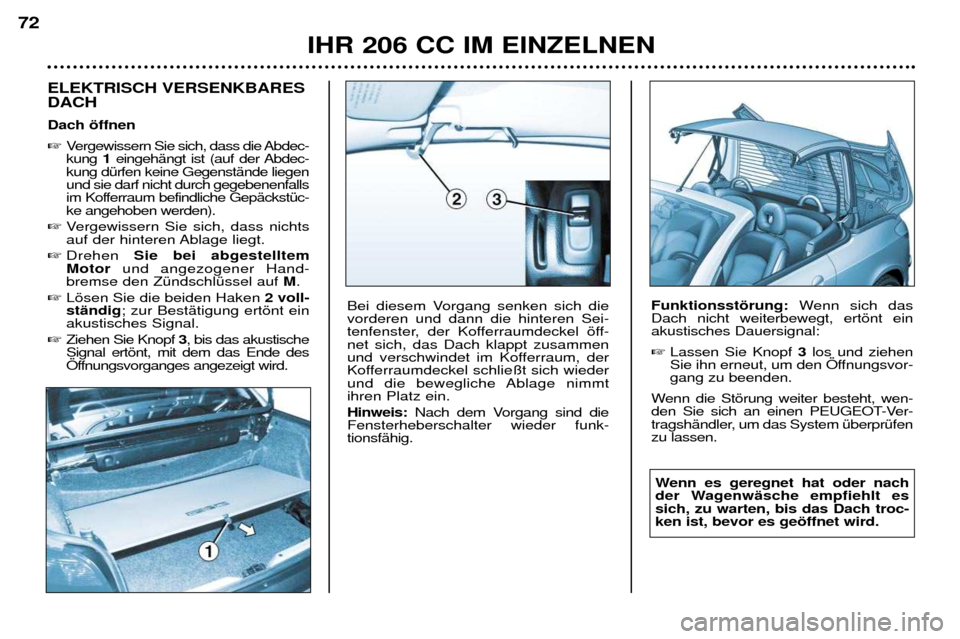 Peugeot 206 CC 2001.5 Betriebsanleitung (in German) IHR 206 CC IM EINZELNEN
72
ELEKTRISCH VERSENKBARES DACH Dach šffnen
Vergewissern Sie sich, dass die Abdec- kung 1eingehŠngt ist (auf der Abdec-
kung dŸrfen keine GegenstŠnde liegenund sie darf Peugeot 206 CC 2001.5 Betriebsanleitung (in German) IHR 206 CC IM EINZELNEN
72
ELEKTRISCH VERSENKBARES DACH Dach šffnen
Vergewissern Sie sich, dass die Abdec- kung 1eingehŠngt ist (auf der Abdec-
kung dŸrfen keine GegenstŠnde liegenund sie darf
