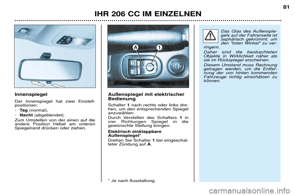 Peugeot 206 CC 2001.5  Betriebsanleitung (in German) IHR 206 CC IM EINZELNEN81
Innenspiegel Der Innenspiegel hat zwei Einstell- positionen: -
Ta g (normal), 
- Nacht (abgeblendet). 
Zum Umstellen von der einen auf die andere Position Hebel am unterenSpi