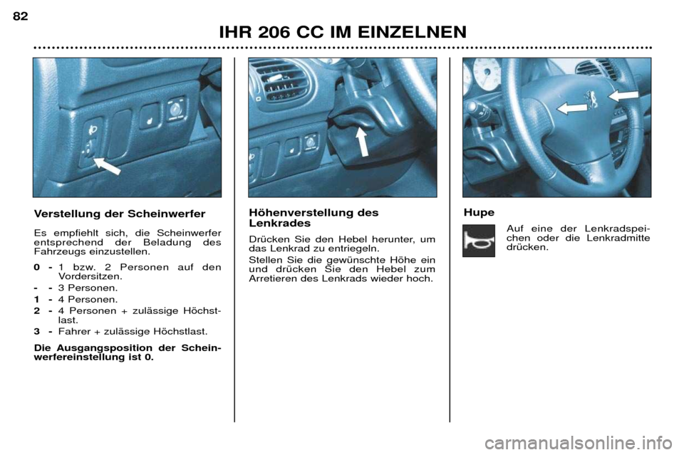 Peugeot 206 CC 2001.5  Betriebsanleitung (in German) IHR 206 CC IM EINZELNEN
82
Verstellung der Scheinwerfer Es empfiehlt sich, die Scheinwerfer entsprechend der Beladung desFahrzeugs einzustellen.  0-
1 bzw. 2 Personen auf den 
Vordersitzen. 
-- 3 Pers