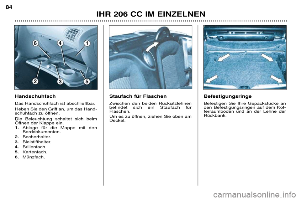 Peugeot 206 CC 2001.5  Betriebsanleitung (in German) IHR 206 CC IM EINZELNEN
84
Handschuhfach  
Das Handschuhfach ist abschlie§bar. 
Heben Sie den Griff an, um das Hand- 
schuhfach zu šffnen. Die Beleuchtung schaltet sich beim 
…ffnen der Klappe ein