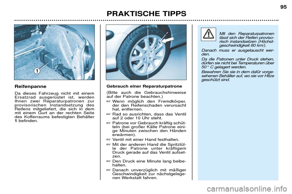 Peugeot 206 CC 2001.5 Betriebsanleitung (in German) PRAKTISCHE TIPPS95
Reifenpanne Da dieses Fahrzeug nicht mit einem Ersatzrad ausgerŸstet ist, werdenIhnen zwei Reparaturpatronen zurprovisorischen Instandsetzung desReifens mitgeliefert, die sich in d Peugeot 206 CC 2001.5 Betriebsanleitung (in German) PRAKTISCHE TIPPS95
Reifenpanne Da dieses Fahrzeug nicht mit einem Ersatzrad ausgerŸstet ist, werdenIhnen zwei Reparaturpatronen zurprovisorischen Instandsetzung desReifens mitgeliefert, die sich in d