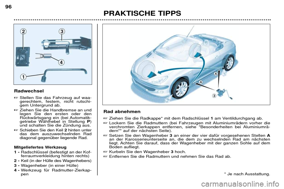 Peugeot 206 CC 2001.5 Betriebsanleitung (in German) PRAKTISCHE TIPPS
96
Radwechsel
Stellen Sie das Fahrzeug auf waa- gerechtem, festem, nicht rutschi-gem Untergrund ab.
Ziehen Sie die Handbremse an undlegen Sie den ersten oder den
RŸckwŠrtsgang Peugeot 206 CC 2001.5 Betriebsanleitung (in German) PRAKTISCHE TIPPS
96
Radwechsel
Stellen Sie das Fahrzeug auf waa- gerechtem, festem, nicht rutschi-gem Untergrund ab.
Ziehen Sie die Handbremse an undlegen Sie den ersten oder den
RŸckwŠrtsgang