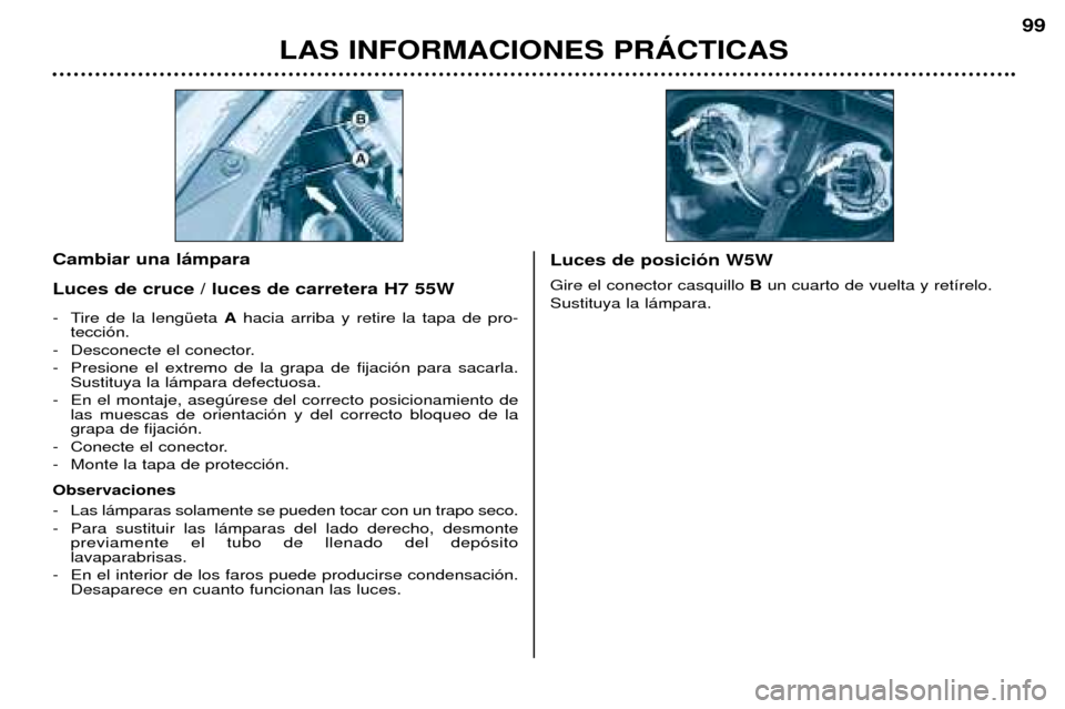 Peugeot 206 CC 2001.5  Manual del propietario (in Spanish) LAS INFORMACIONES PRçCTICAS
99
- Tire de la lengŸeta Ahacia arriba y retire la tapa de pro-
tecci—n.
- Desconecte el conector. 
- Presione el extremo de la grapa de fijaci—n para sacarla. Sustit
