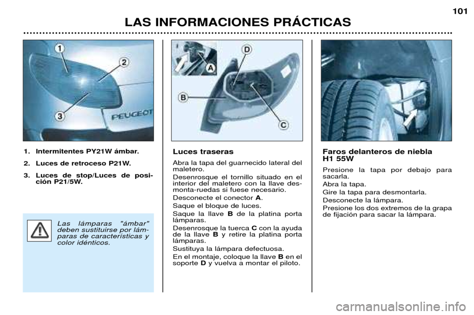 Peugeot 206 CC 2001.5  Manual del propietario (in Spanish) LAS INFORMACIONES PRçCTICAS
101
Luces traseras Abra la tapa del guarnecido lateral del maletero. Desenrosque el tornillo situado en el interior del maletero con la llave des-monta-ruedas si fuese nec