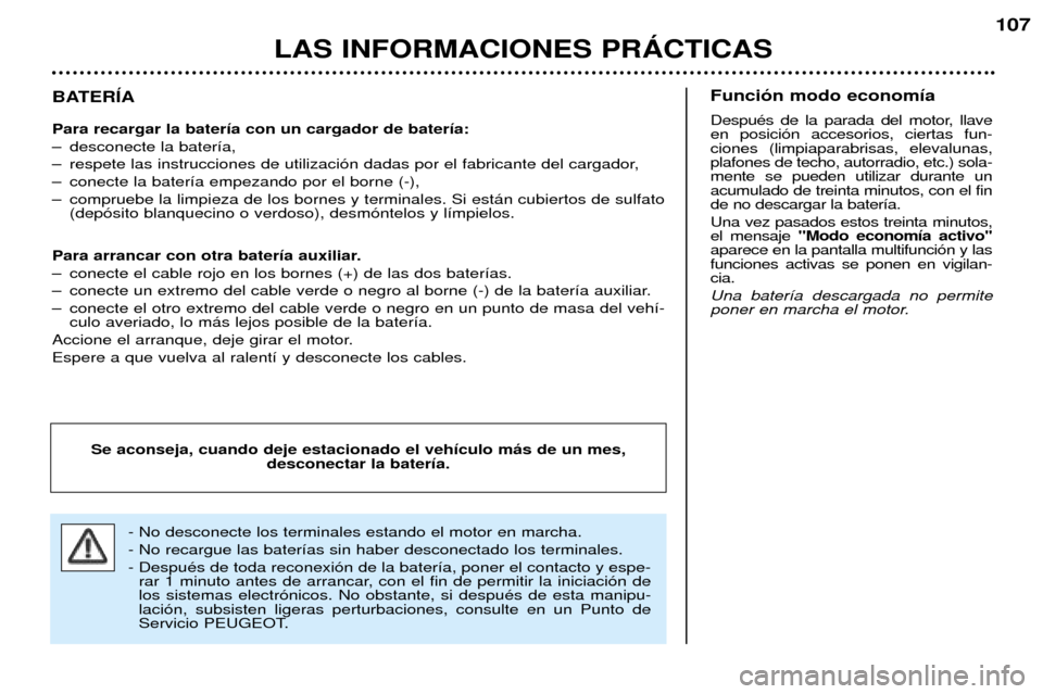 Peugeot 206 CC 2001.5 Manual del propietario (in Spanish) LAS INFORMACIONES PRçCTICAS
107
BATERêA Para recargar la bater’a con un cargador de bater’a:
Ð desconecte la bater’a,
Ð respete las instrucciones de utilizaci—n dadas por el fabricante de Peugeot 206 CC 2001.5 Manual del propietario (in Spanish) LAS INFORMACIONES PRçCTICAS
107
BATERêA Para recargar la bater’a con un cargador de bater’a:
Ð desconecte la bater’a,
Ð respete las instrucciones de utilizaci—n dadas por el fabricante de