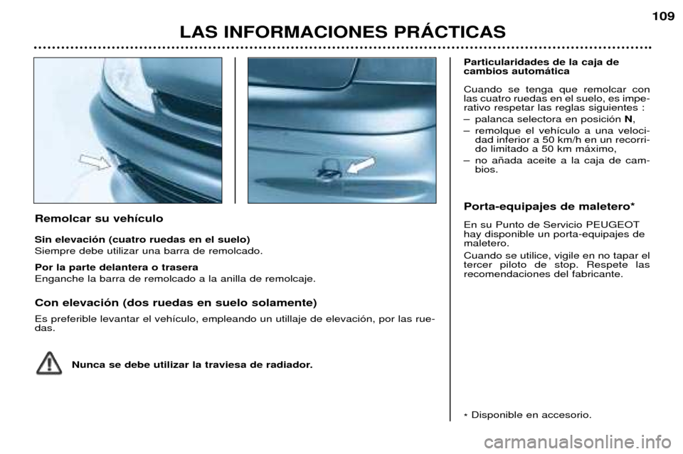 Peugeot 206 CC 2001.5 Manual del propietario (in Spanish) LAS INFORMACIONES PRçCTICAS
109
Remolcar su veh’culo Sin elevaci—n (cuatro ruedas en el suelo) Siempre debe utilizar una barra de remolcado. Por la parte delantera o trasera Enganche la barra de Peugeot 206 CC 2001.5 Manual del propietario (in Spanish) LAS INFORMACIONES PRçCTICAS
109
Remolcar su veh’culo Sin elevaci—n (cuatro ruedas en el suelo) Siempre debe utilizar una barra de remolcado. Por la parte delantera o trasera Enganche la barra de