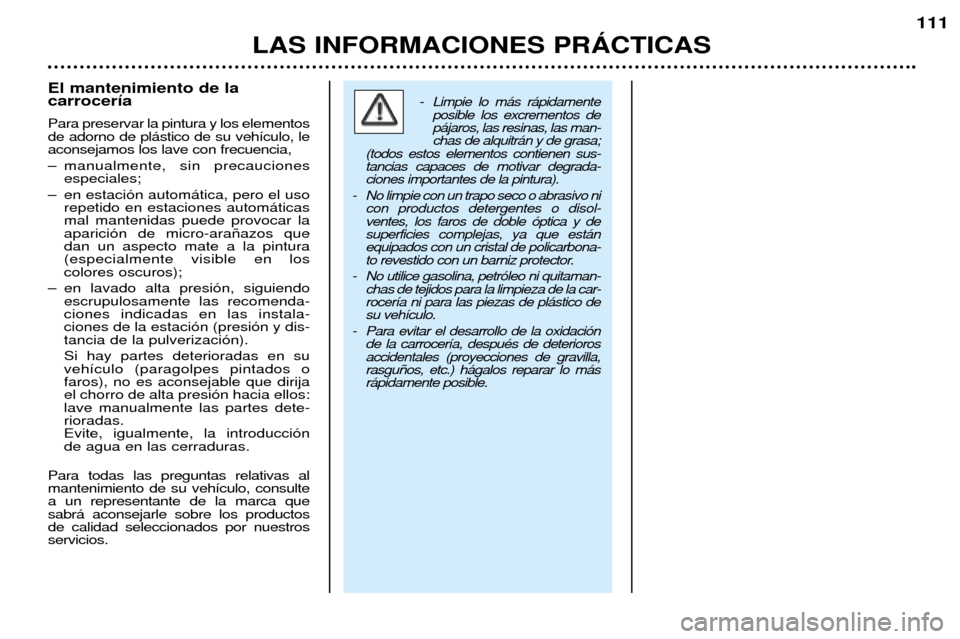 Peugeot 206 CC 2001.5 Manual del propietario (in Spanish) LAS INFORMACIONES PRçCTICAS
111
El mantenimiento de la carrocer’a Para preservar la pintura y los elementos de adorno de pl‡stico de su veh’culo, leaconsejamos los lave con frecuencia,
Ð manu Peugeot 206 CC 2001.5 Manual del propietario (in Spanish) LAS INFORMACIONES PRçCTICAS
111
El mantenimiento de la carrocer’a Para preservar la pintura y los elementos de adorno de pl‡stico de su veh’culo, leaconsejamos los lave con frecuencia,
Ð manu