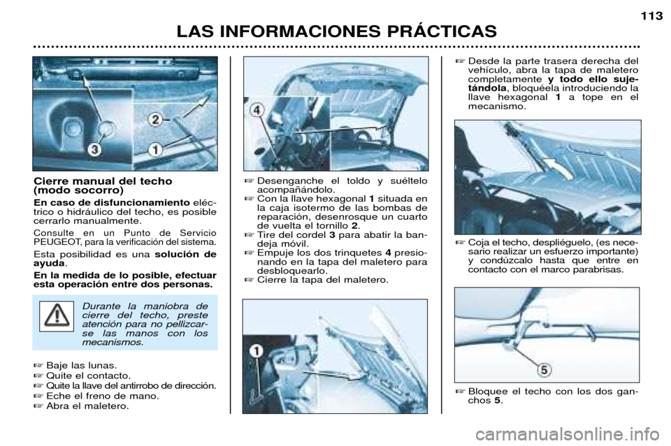 Peugeot 206 CC 2001.5 Manual del propietario (in Spanish) LAS INFORMACIONES PRçCTICAS
113
Cierre manual del techo (modo socorro) En caso de disfuncionamiento elŽc-
trico o hidr‡ulico del techo, es posible cerrarlo manualmente.
Consulte en un Punto de Se Peugeot 206 CC 2001.5 Manual del propietario (in Spanish) LAS INFORMACIONES PRçCTICAS
113
Cierre manual del techo (modo socorro) En caso de disfuncionamiento elŽc-
trico o hidr‡ulico del techo, es posible cerrarlo manualmente.
Consulte en un Punto de Se