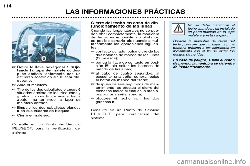 Peugeot 206 CC 2001.5 Manual del propietario (in Spanish) LAS INFORMACIONES PRçCTICAS
114
Retire la llave hexagonal 1 suje-
tando la tapa de maletero , des-
puŽs ab‡talo lentamente con un esfuerzo sostenido sin buscar blo-quearlo.
Abra el maletero.
Peugeot 206 CC 2001.5 Manual del propietario (in Spanish) LAS INFORMACIONES PRçCTICAS
114
Retire la llave hexagonal 1 suje-
tando la tapa de maletero , des-
puŽs ab‡talo lentamente con un esfuerzo sostenido sin buscar blo-quearlo.
Abra el maletero.