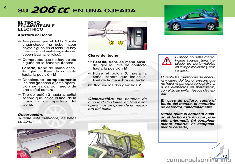 Peugeot 206 CC 2001.5 Manual del propietario (in Spanish) 4
EL TECHO ESCAMOTEABLEELƒCTRICO Apertura del techo Asegœrese que el toldo 1est‡
enganchado (no debe haber objeto alguno en el toldo ; si haymaletas en el maletero, estas nodeben levantar el tol Peugeot 206 CC 2001.5 Manual del propietario (in Spanish) 4
EL TECHO ESCAMOTEABLEELƒCTRICO Apertura del techo Asegœrese que el toldo 1est‡
enganchado (no debe haber objeto alguno en el toldo ; si haymaletas en el maletero, estas nodeben levantar el tol