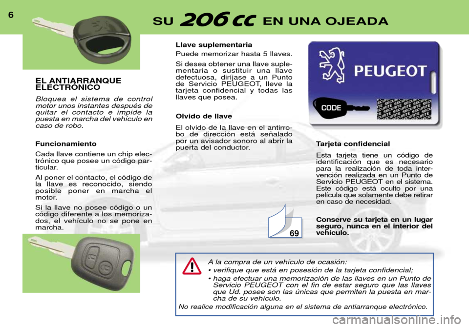 Peugeot 206 CC 2001.5 Manual del propietario (in Spanish) EL ANTIARRANQUE ELECTRîNICO Bloquea el sistema de control motor unos instantes despuŽs dequitar el contacto e impide lapuesta en marcha del veh’culo encaso de robo. Funcionamiento Cada llave conti Peugeot 206 CC 2001.5 Manual del propietario (in Spanish) EL ANTIARRANQUE ELECTRîNICO Bloquea el sistema de control motor unos instantes despuŽs dequitar el contacto e impide lapuesta en marcha del veh’culo encaso de robo. Funcionamiento Cada llave conti