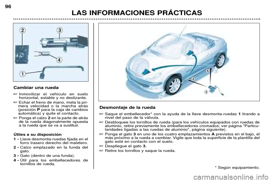 Peugeot 206 CC 2001.5 Manual del propietario (in Spanish) LAS INFORMACIONES PRçCTICAS
96
Cambiar una rueda Inmovilizar el veh’culo en suelo horizontal, estable y no deslizante.
Echar el freno de mano, meta la pri-
mera velocidad o la marcha atr‡s(pos Peugeot 206 CC 2001.5 Manual del propietario (in Spanish) LAS INFORMACIONES PRçCTICAS
96
Cambiar una rueda Inmovilizar el veh’culo en suelo horizontal, estable y no deslizante.
Echar el freno de mano, meta la pri-
mera velocidad o la marcha atr‡s(pos