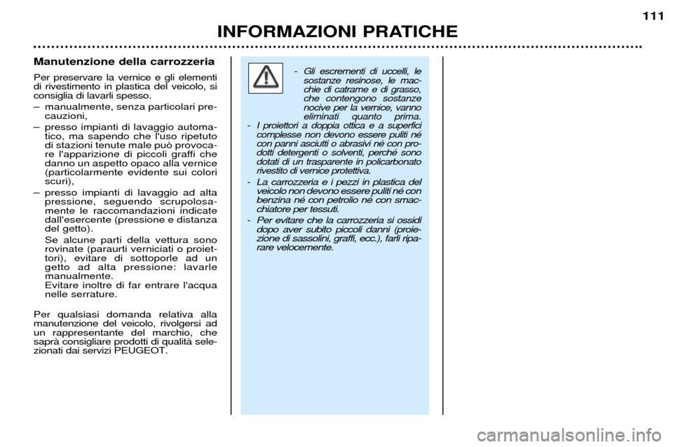 Peugeot 206 CC 2001.5 Manuale del proprietario (in Italian) INFORMAZIONI PRATICHE
111
Manutenzione della carrozzeria Per preservare la vernice e gli elementi di rivestimento in plastica del veicolo, siconsiglia di lavarli spesso.
Ð manualmente, senza partico Peugeot 206 CC 2001.5 Manuale del proprietario (in Italian) INFORMAZIONI PRATICHE
111
Manutenzione della carrozzeria Per preservare la vernice e gli elementi di rivestimento in plastica del veicolo, siconsiglia di lavarli spesso.
Ð manualmente, senza partico