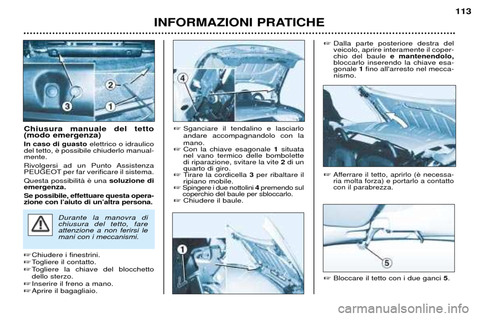 Peugeot 206 CC 2001.5 Manuale del proprietario (in Italian) INFORMAZIONI PRATICHE
113
Chiusura manuale del tetto (modo emergenza) In caso di guasto elettrico o idraulico
del tetto, mente.
Rivolgersi ad un Punto Assistenza
PEUGEOT per far verificare il siste Peugeot 206 CC 2001.5 Manuale del proprietario (in Italian) INFORMAZIONI PRATICHE
113
Chiusura manuale del tetto (modo emergenza) In caso di guasto elettrico o idraulico
del tetto, mente.
Rivolgersi ad un Punto Assistenza
PEUGEOT per far verificare il siste