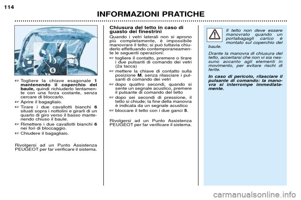 Peugeot 206 CC 2001.5 Manuale del proprietario (in Italian) INFORMAZIONI PRATICHE
114
Togliere la chiave esagonale 1
mantenendo il coperchio del baule, quindi richiuderlo lentamen-
te con una forza costante, senzacercare di bloccarlo.
Aprire il bagagliaio. Peugeot 206 CC 2001.5 Manuale del proprietario (in Italian) INFORMAZIONI PRATICHE
114
Togliere la chiave esagonale 1
mantenendo il coperchio del baule, quindi richiuderlo lentamen-
te con una forza costante, senzacercare di bloccarlo.
Aprire il bagagliaio.