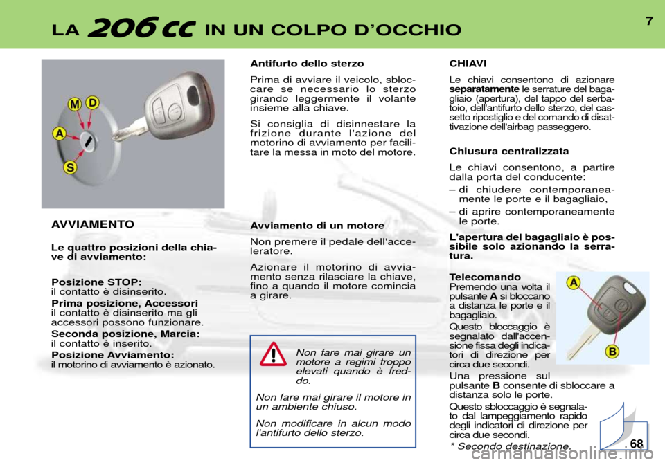 Peugeot 206 CC 2001.5  Manuale del proprietario (in Italian) 7LA IN UN COLPO DÕOCCHIO
AVVIAMENTO Le quattro posizioni della chia- ve di avviamento:Posizione STOP:
il contatto 
Prima posizione, Accessori
il contatto accessori possono funzionare.
Seconda posizio