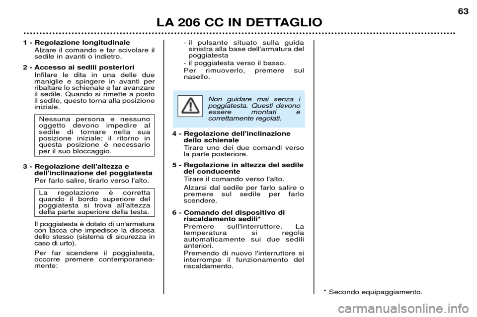 Peugeot 206 CC 2001.5 Manuale del proprietario (in Italian) LA 206 CC IN DETTAGLIO
63
1 - Regolazione longitudinaleAlzare il comando e far scivolare il sedile in avanti o indietro.
2 - Accesso ai sedili posteriori Infilare le dita in una delle duemaniglie e sp Peugeot 206 CC 2001.5 Manuale del proprietario (in Italian) LA 206 CC IN DETTAGLIO
63
1 - Regolazione longitudinaleAlzare il comando e far scivolare il sedile in avanti o indietro.
2 - Accesso ai sedili posteriori Infilare le dita in una delle duemaniglie e sp