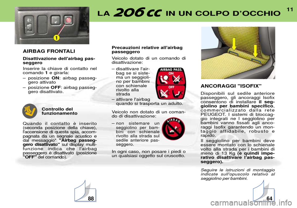Peugeot 206 CC 2001.5  Manuale del proprietario (in Italian) 11LA IN UN COLPO DÕOCCHIO
AIRBAG FRONTALI Disattivazione dellairbag pas- seggero Inserire la chiave di contatto nel comando 1e girarla:
Ð posizione  ON: airbag passeg-
gero attivato
Ð posizione  O