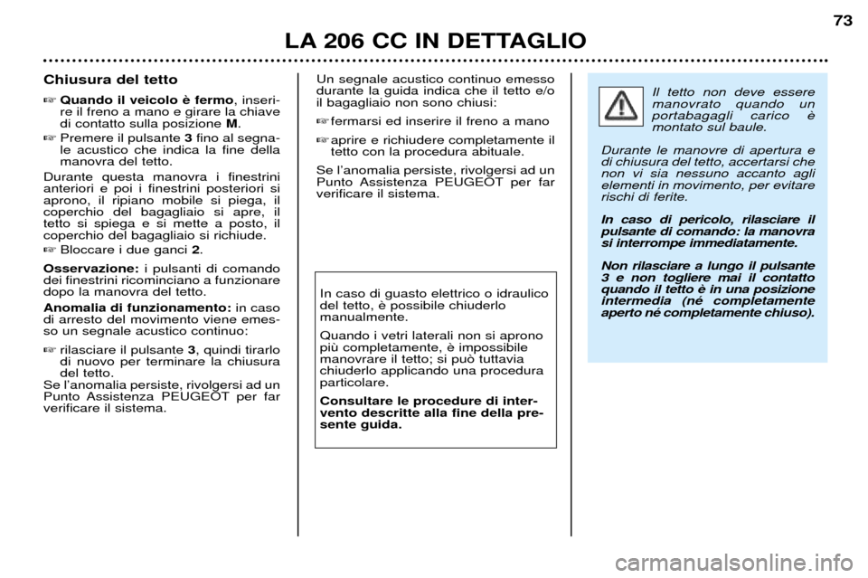 Peugeot 206 CC 2001.5 Manuale del proprietario (in Italian) LA 206 CC IN DETTAGLIO
73
Chiusura del tetto Quando il veicolo , inseri-
re il freno a mano e girare la chiave di contatto sulla posizione M.
Premere il pulsante 3fino al segna-
le acustico ch Peugeot 206 CC 2001.5 Manuale del proprietario (in Italian) LA 206 CC IN DETTAGLIO
73
Chiusura del tetto Quando il veicolo , inseri-
re il freno a mano e girare la chiave di contatto sulla posizione M.
Premere il pulsante 3fino al segna-
le acustico ch
