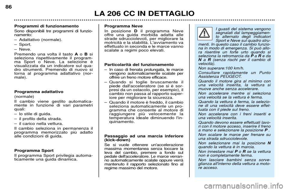 Peugeot 206 CC 2001.5 Manuale del proprietario (in Italian) LA 206 CC IN DETTAGLIO
86
Programmi di funzionamento Sono disponibili tre programmi di funzio- namento:
Ð Adattativo (normale).
Ð Sport.
Ð Neve.Premendo una volta il tasto Ao B si
seleziona rispet Peugeot 206 CC 2001.5 Manuale del proprietario (in Italian) LA 206 CC IN DETTAGLIO
86
Programmi di funzionamento Sono disponibili tre programmi di funzio- namento:
Ð Adattativo (normale).
Ð Sport.
Ð Neve.Premendo una volta il tasto Ao B si
seleziona rispet