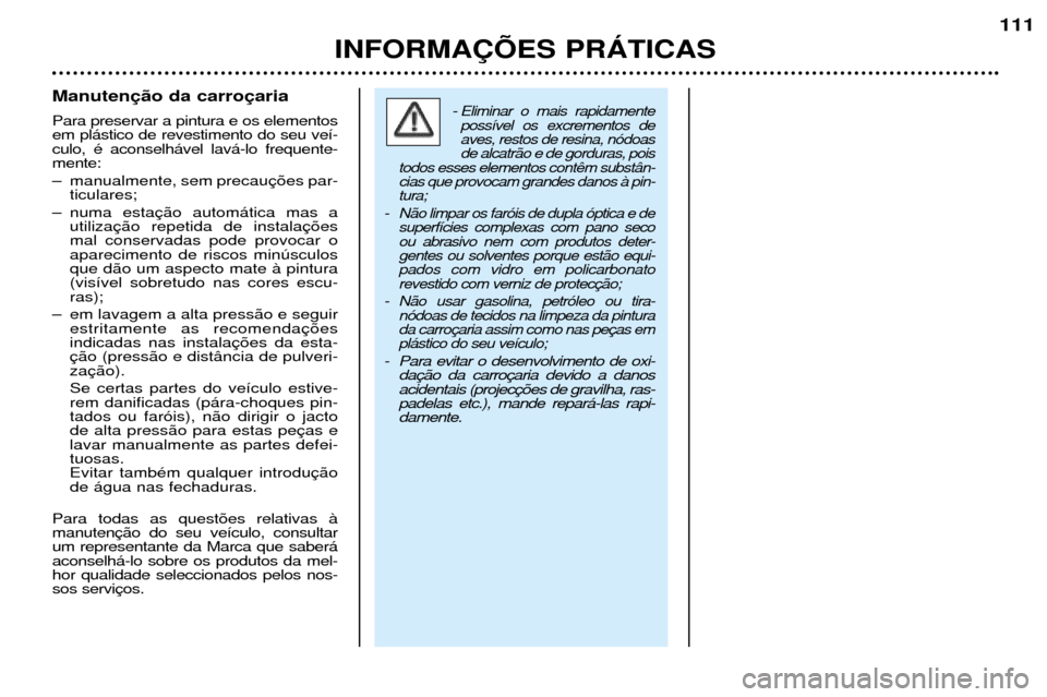 Peugeot 206 CC 2001.5 Manual do proprietário (in Portuguese) INFORMA‚ÍES PRçTICAS
111
Manuten Para preservar a pintura e os elementos em pl‡stico de revestimento do seu ve’-culo, Ž aconselh‡vel lav‡-lo frequente-mente:
Ð manualmente, sem precauti Peugeot 206 CC 2001.5 Manual do proprietário (in Portuguese) INFORMA‚ÍES PRçTICAS
111
Manuten Para preservar a pintura e os elementos em pl‡stico de revestimento do seu ve’-culo, Ž aconselh‡vel lav‡-lo frequente-mente:
Ð manualmente, sem precauti