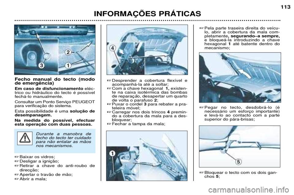 Peugeot 206 CC 2001.5 Manual do proprietário (in Portuguese) INFORMA‚ÍES PRçTICAS
113
Fecho manual do tecto (modo de emerg Em caso de disfuncionamentoelŽc-
trico ou hidr‡ulico do tecto Ž poss’vel fech‡-lo manualmente. Consultar um Ponto Servi para v Peugeot 206 CC 2001.5 Manual do proprietário (in Portuguese) INFORMA‚ÍES PRçTICAS
113
Fecho manual do tecto (modo de emerg Em caso de disfuncionamentoelŽc-
trico ou hidr‡ulico do tecto Ž poss’vel fech‡-lo manualmente. Consultar um Ponto Servi para v
