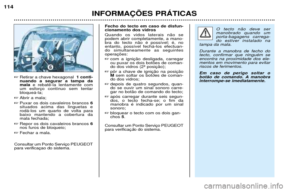 Peugeot 206 CC 2001.5 Manual do proprietário (in Portuguese) INFORMA‚ÍES PRçTICAS
114
Retirar a chave hexagonal 1 conti-
nuando a segurar a tampa da mala e rebat
um esforbloque‡-la;
Abrir a mala;
Puxar os dois cavaleiros brancos 6
situados acima das Peugeot 206 CC 2001.5 Manual do proprietário (in Portuguese) INFORMA‚ÍES PRçTICAS
114
Retirar a chave hexagonal 1 conti-
nuando a segurar a tampa da mala e rebat
um esforbloque‡-la;
Abrir a mala;
Puxar os dois cavaleiros brancos 6
situados acima das
