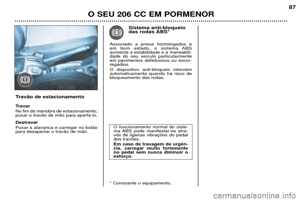 Peugeot 206 CC 2001.5  Manual do proprietário (in Portuguese) O SEU 206 CC EM PORMENOR
87
O funcionamento normal do siste- 
ma ABS pode manifestar-se atra-vŽs de ligeiras vibrados trav›es. Em caso de travagem de urg cia, carregar muito fortementeno pedal sem 