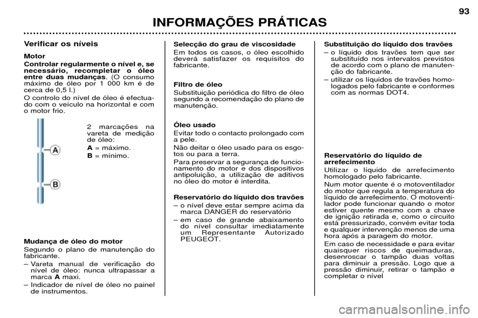 Peugeot 206 CC 2001.5 Manual do proprietário (in Portuguese) INFORMA‚ÍES PRçTICAS
93
Verificar os n’veis Motor Controlar regularmente o n’vel e, se necess‡rio, recompletar o —leoentre duas mudan. (O consumo
m‡ximo de —leo por 1 000 km Ž decerca Peugeot 206 CC 2001.5 Manual do proprietário (in Portuguese) INFORMA‚ÍES PRçTICAS
93
Verificar os n’veis Motor Controlar regularmente o n’vel e, se necess‡rio, recompletar o —leoentre duas mudan. (O consumo
m‡ximo de —leo por 1 000 km Ž decerca