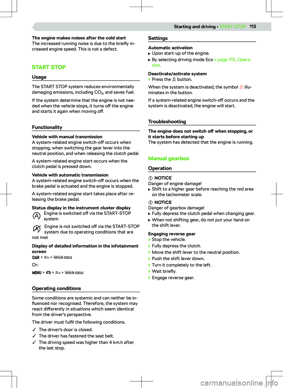 SKODA KAMIQ 2019  Owner´s Manual The engine makes noises after the cold start
The increased running noise is due to the  briefly in-
creased engine speed. This is not a defect.
START STOPUsage
The START STOP system reduces environmen