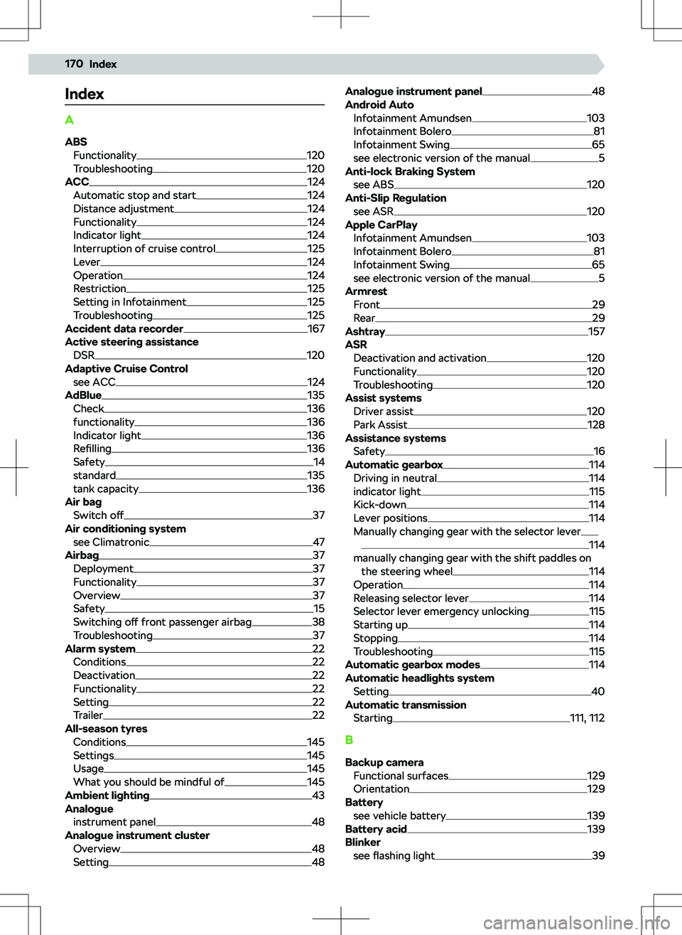 SKODA KAMIQ 2019  Owner´s Manual Index
A
ABS Functionality
120
Troubleshooting120
ACC124
Automatic stop and start124
Distance adjustment124
Functionality124
Indicator light124
Interruption of cruise control125
Lever124
Operation124
R