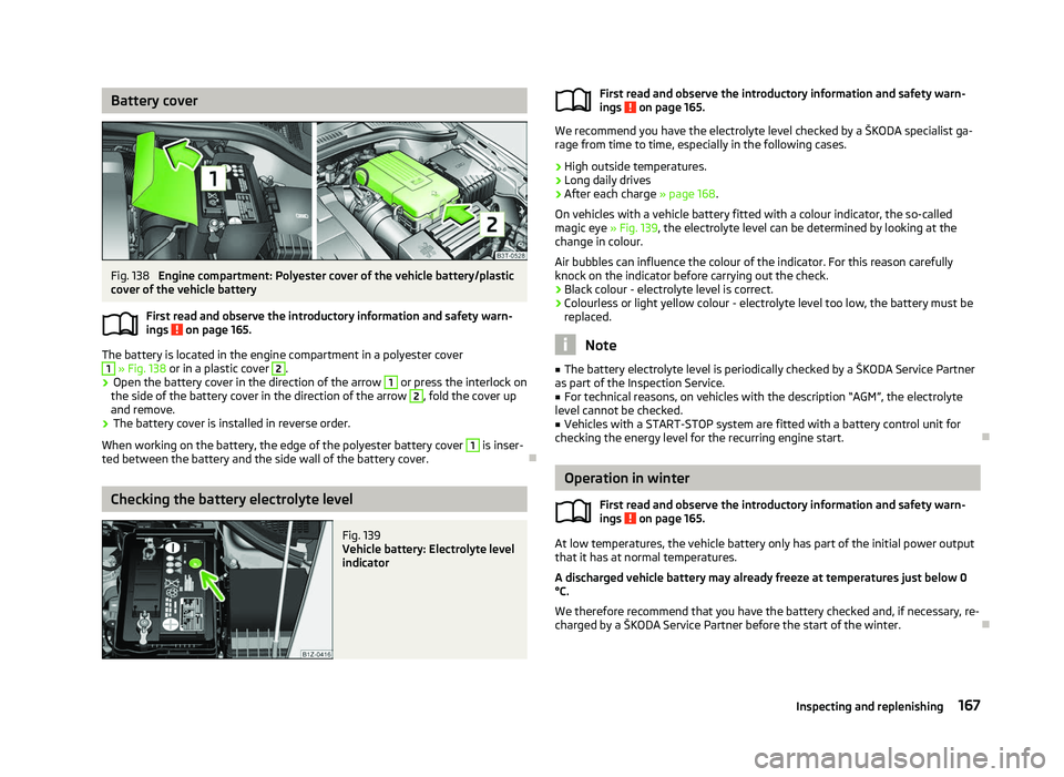 SKODA OCTAVIA 2006  Owner´s Manual Battery cover
Fig. 138 
Engine compartment: Polyester cover of the vehicle battery/plastic
cover of the vehicle battery
First read and observe the introductory information and safety warn-
ings   on p