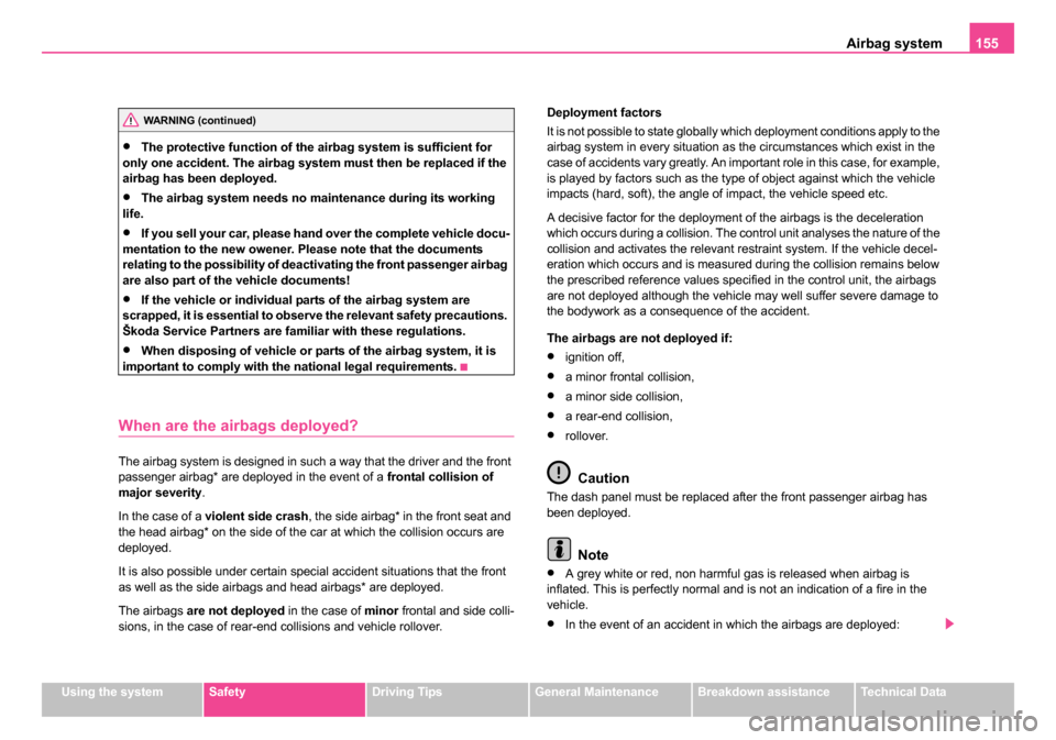 SKODA ROOMSTER 2006 1.G Owners Manual 
Airbag system155
Using the systemSafetyDriving TipsGeneral MaintenanceBreakdown assistanceTechnical Data
•The protective function of the airbag system is sufficient for 
only one accident. The airb