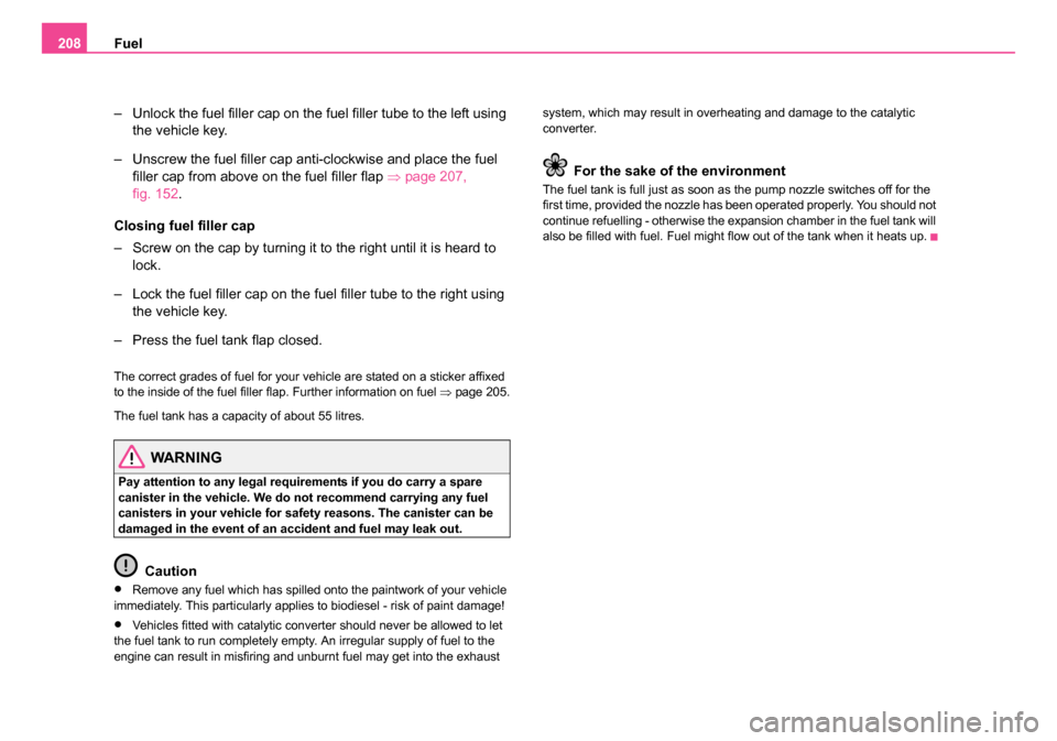 SKODA ROOMSTER 2006 1.G Owners Manual
Fuel
208
– Unlock the fuel filler cap on the fuel filler tube to the left using the vehicle key.
– Unscrew the fuel filler cap anti-clockwise and place the fuel filler cap from above on the fuel SKODA ROOMSTER 2006 1.G Owners Manual
Fuel
208
– Unlock the fuel filler cap on the fuel filler tube to the left using the vehicle key.
– Unscrew the fuel filler cap anti-clockwise and place the fuel filler cap from above on the fuel