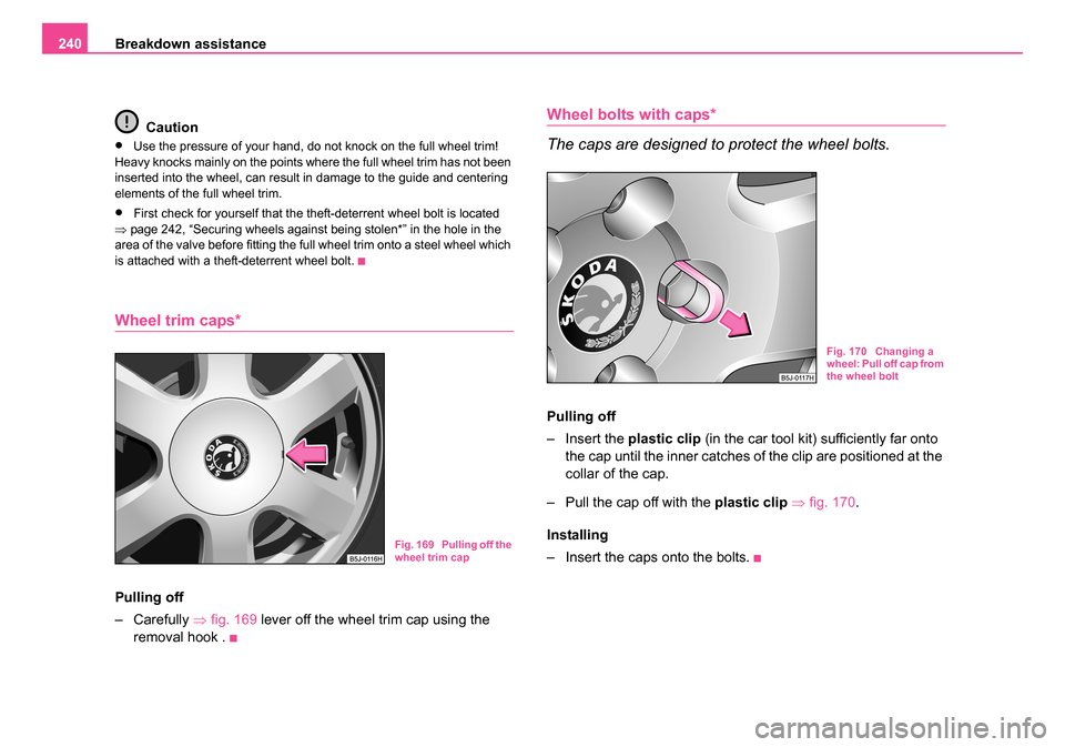 SKODA ROOMSTER 2006 1.G Owners Manual 
Breakdown assistance
240
Caution
•Use the pressure of your hand, do not knock on the full wheel trim! 
Heavy knocks mainly on the points where the full wheel trim has not been 
inserted into the wh