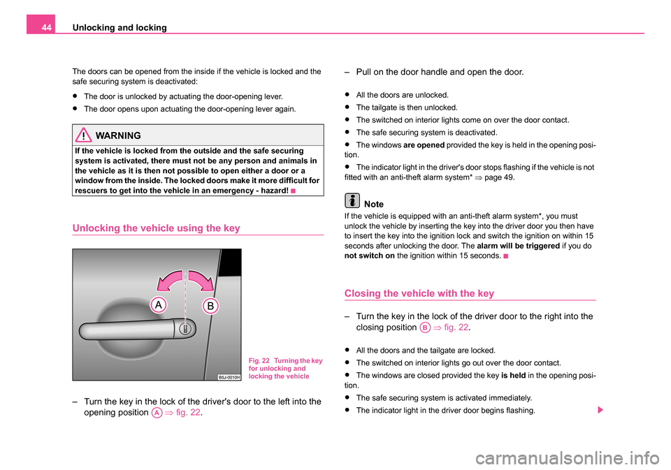 SKODA ROOMSTER 2006 1.G Owners Manual 
Unlocking and locking
44
The doors can be opened from the inside if the vehicle is locked and the 
safe securing system is deactivated:
•The door is unlocked by actuating the door-opening lever.
