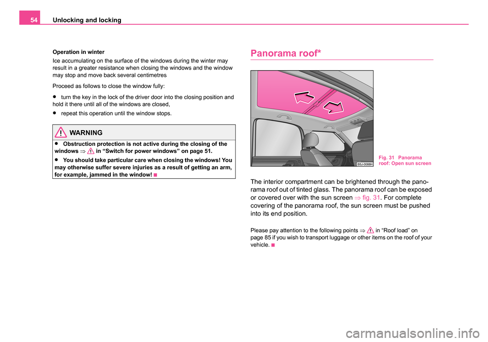 SKODA ROOMSTER 2006 1.G Owners Manual 
Unlocking and locking
54
Operation in winter
Ice accumulating on the surface of the windows during the winter may 
result in a greater resistance when closing the windows and the window 
may stop and