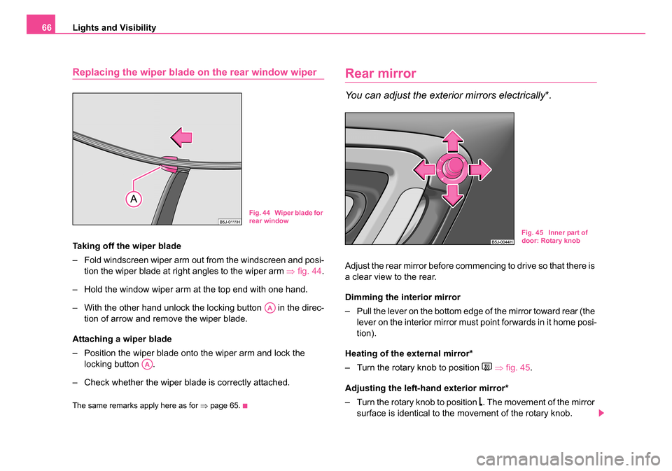 SKODA ROOMSTER 2006 1.G Owners Manual 
Lights and Visibility
66
Replacing the wiper blade on the rear window wiper
Taking off the wiper blade
– Fold windscreen wiper arm out from the windscreen and posi-
tion the wiper blade at right an