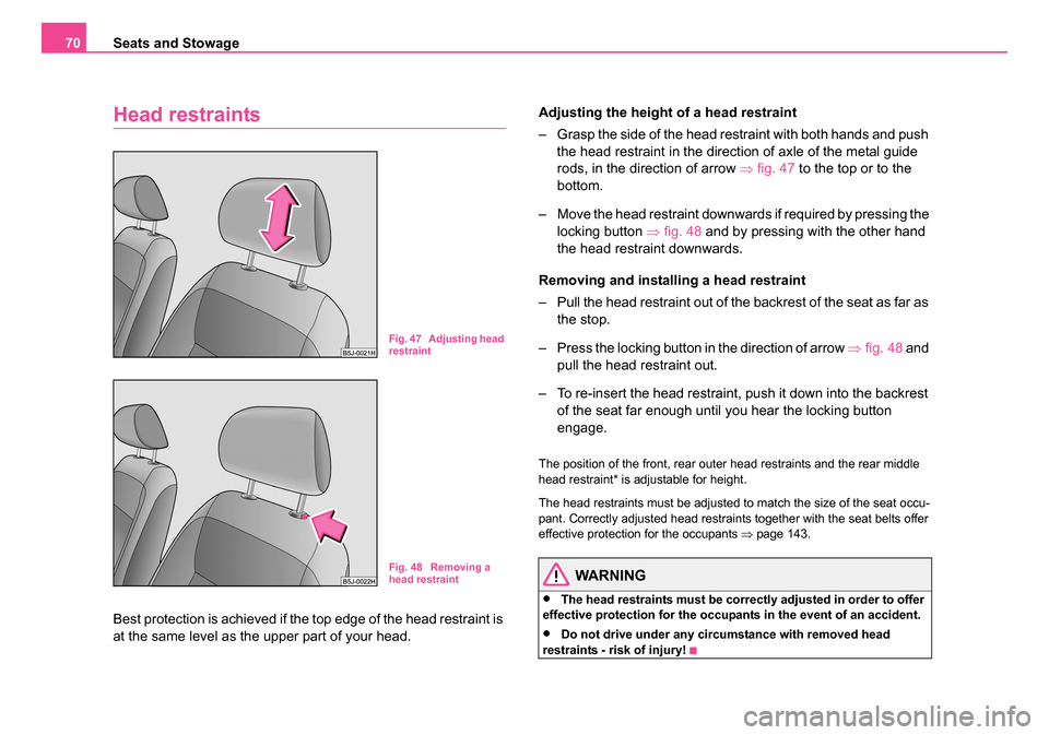 SKODA ROOMSTER 2006 1.G Owners Manual 
Seats and Stowage
70
Head restraints
Best protection is achieved if the top edge of the head restraint is 
at the same level as the upper part of your head. Adjusting the height of a head restraint
